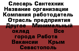 Слесарь-Сантехник › Название организации ­ Компания-работодатель › Отрасль предприятия ­ Другое › Минимальный оклад ­ 25 000 - Все города Работа » Вакансии   . Крым,Севастополь